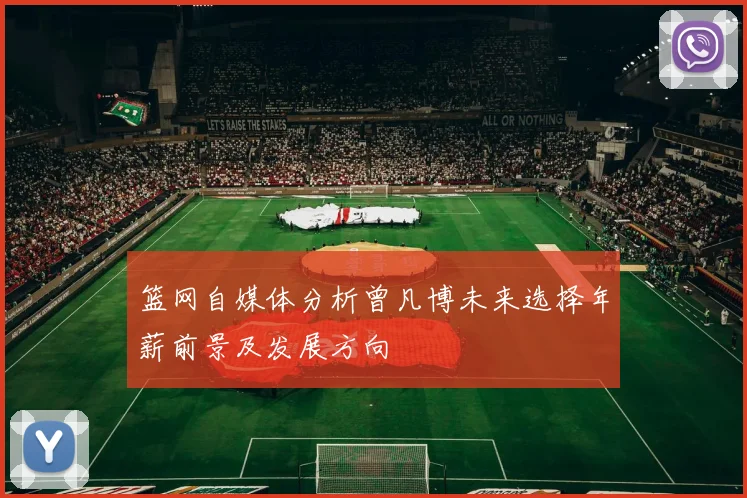 篮网自媒体分析曾凡博未来选择年薪前景及发展方向