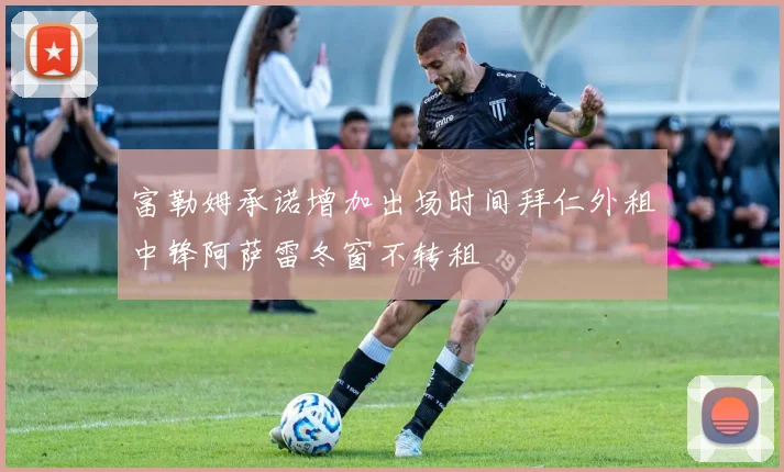 富勒姆承诺增加出场时间拜仁外租中锋阿萨雷冬窗不转租