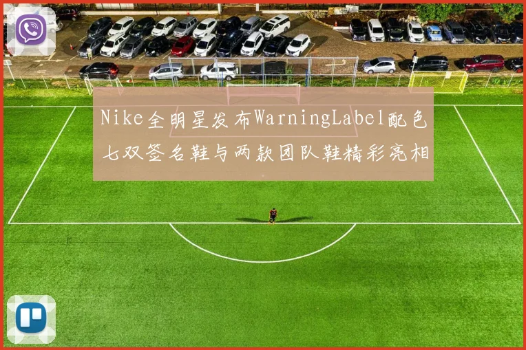Nike全明星发布WarningLabel配色七双签名鞋与两款团队鞋精彩亮相