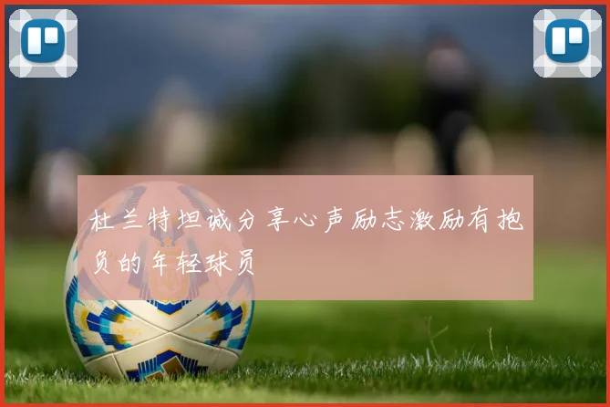 杜兰特坦诚分享心声励志激励有抱负的年轻球员