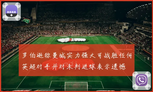 罗伯逊称曼城实力强大可战胜任何英超对手并对未判进球表示遗憾