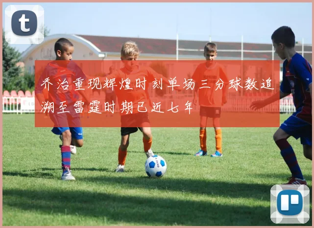 乔治重现辉煌时刻单场三分球数追溯至雷霆时期已近七年