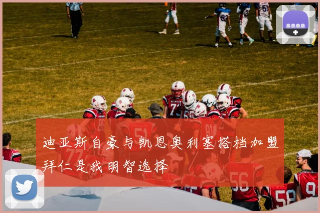 迪亚斯自豪与凯恩奥利塞搭档加盟拜仁是我明智选择