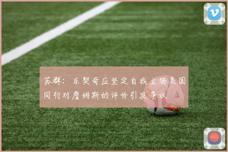 苏群：东契奇应坚定自我立场美国同行对詹姆斯的评价引发争议