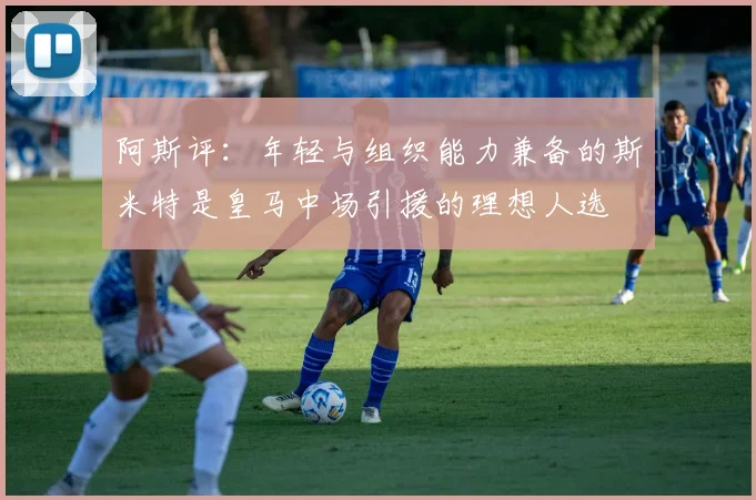 阿斯评：年轻与组织能力兼备的斯米特是皇马中场引援的理想人选