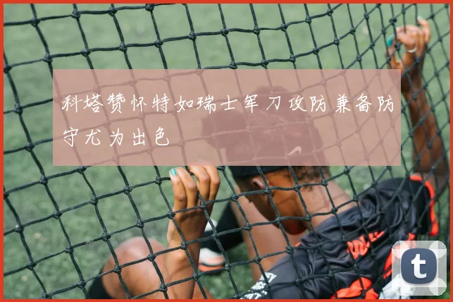 科塔赞怀特如瑞士军刀攻防兼备防守尤为出色